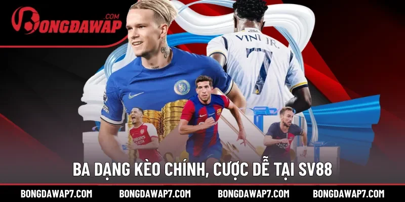 Ba dạng kèo chính, cược dễ tại SV88