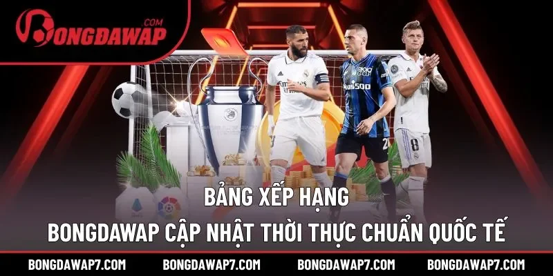 Bảng xếp hạng BONGDAWAP cập nhật thời thực chuẩn quốc tế
