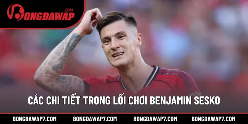 Các chi tiết ấn tượng trong lối chơi Benjamin Sesko