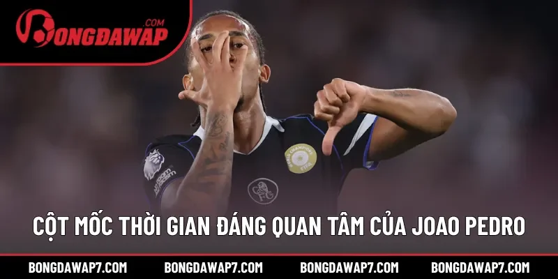 Các cột mốc thời gian đáng quan tâm của Joao Pedro