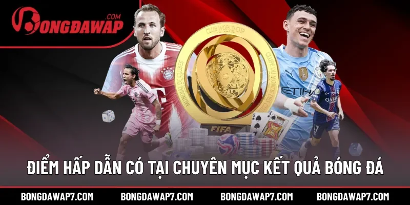 Những điểm hấp dẫn có tại chuyên mục kết quả bóng đá