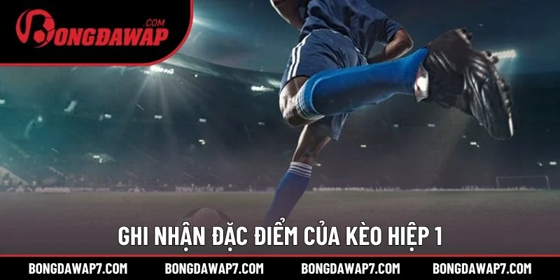 Ghi nhận đặc điểm của kèo hiệp 1