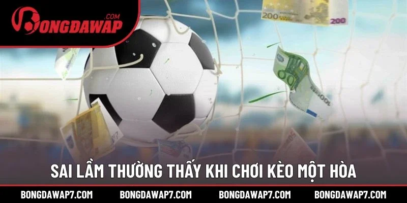 Sai lầm thường thấy khi chơi kèo một hòa
